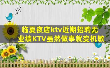 临夏夜店ktv近期招聘无业绩KTV虽然做事就变机敏